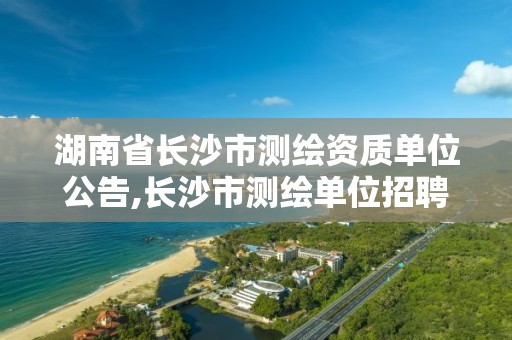 湖南省長沙市測繪資質單位公告,長沙市測繪單位招聘