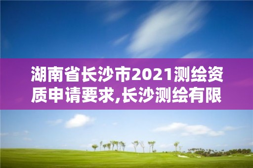 湖南省長沙市2021測繪資質申請要求,長沙測繪有限公司怎么樣