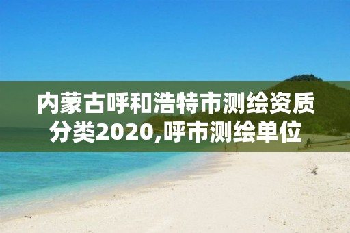 內蒙古呼和浩特市測繪資質分類2020,呼市測繪單位