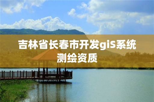 吉林省長春市開發(fā)giS系統(tǒng)測繪資質(zhì)