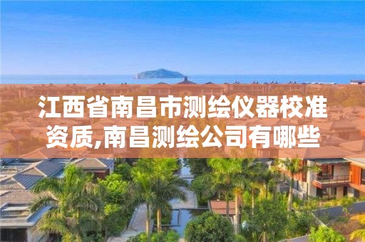 江西省南昌市測繪儀器校準(zhǔn)資質(zhì),南昌測繪公司有哪些