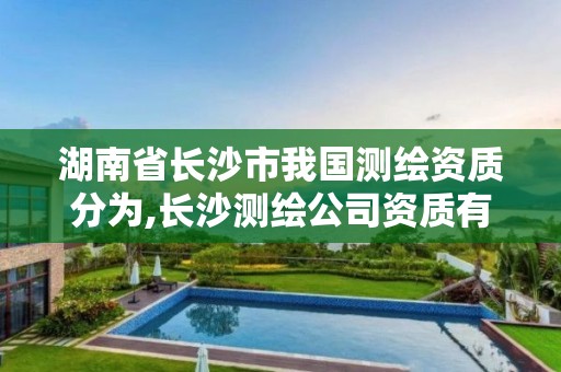 湖南省長沙市我國測繪資質分為,長沙測繪公司資質有哪家