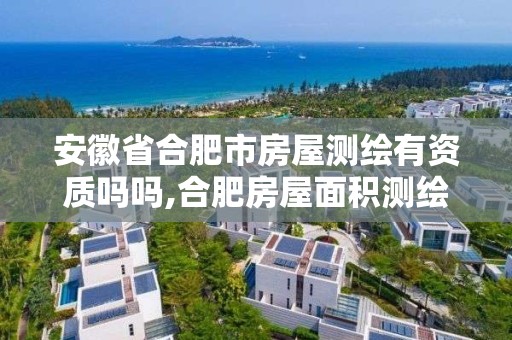 安徽省合肥市房屋測繪有資質嗎嗎,合肥房屋面積測繪公司。