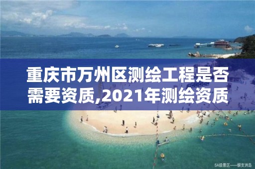 重慶市萬州區測繪工程是否需要資質,2021年測繪資質人員要求