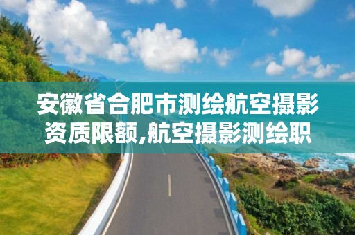 安徽省合肥市測繪航空攝影資質限額,航空攝影測繪職業資格等級證書