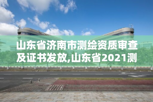 山東省濟南市測繪資質審查及證書發(fā)放,山東省2021測繪資質延期公告。