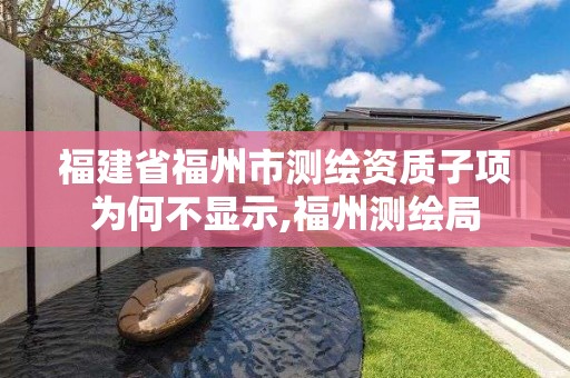 福建省福州市測繪資質(zhì)子項為何不顯示,福州測繪局