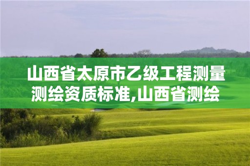 山西省太原市乙級工程測量測繪資質標準,山西省測繪資質2020