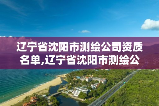 遼寧省沈陽市測繪公司資質名單,遼寧省沈陽市測繪公司資質名單查詢