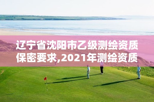 遼寧省沈陽市乙級測繪資質保密要求,2021年測繪資質乙級人員要求