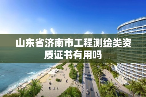 山東省濟南市工程測繪類資質證書有用嗎