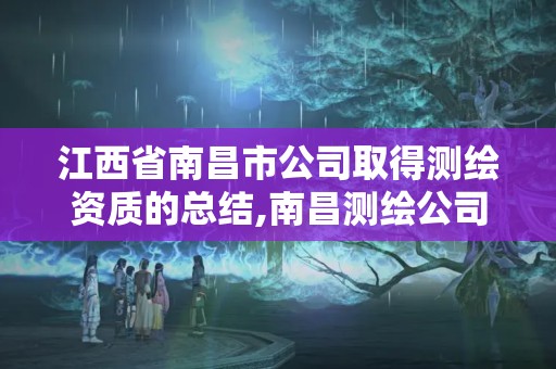 江西省南昌市公司取得測繪資質的總結,南昌測繪公司招聘。