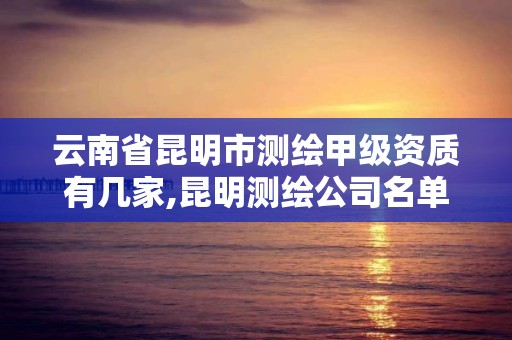 云南省昆明市測繪甲級資質有幾家,昆明測繪公司名單