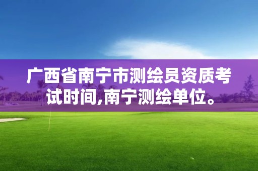 廣西省南寧市測繪員資質考試時間,南寧測繪單位。