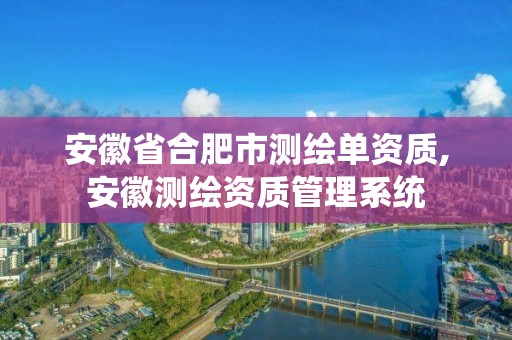 安徽省合肥市測繪單資質(zhì),安徽測繪資質(zhì)管理系統(tǒng)