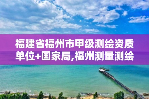 福建省福州市甲級測繪資質單位+國家局,福州測量測繪公司。