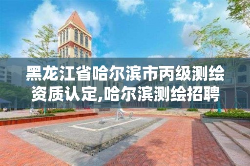 黑龍江省哈爾濱市丙級測繪資質認定,哈爾濱測繪招聘