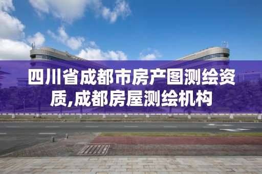 四川省成都市房產圖測繪資質,成都房屋測繪機構