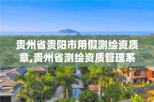 貴州省貴陽市用假測繪資質章,貴州省測繪資質管理系統