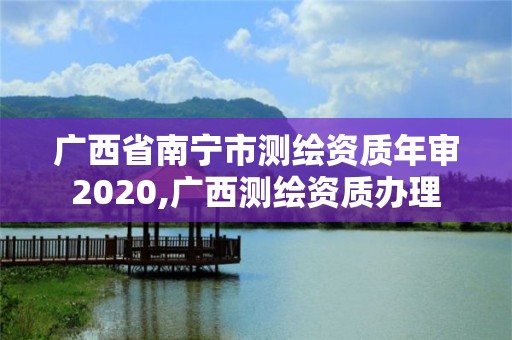 廣西省南寧市測繪資質(zhì)年審2020,廣西測繪資質(zhì)辦理