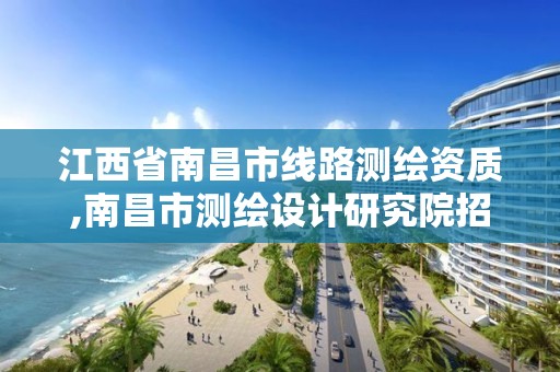 江西省南昌市線路測繪資質,南昌市測繪設計研究院招聘