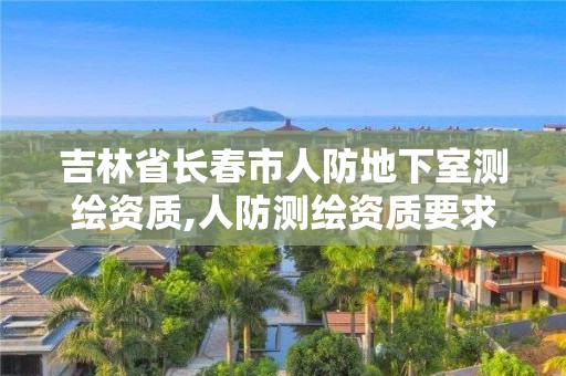 吉林省長春市人防地下室測繪資質,人防測繪資質要求