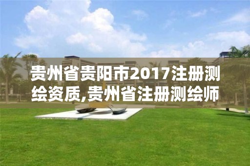 貴州省貴陽市2017注冊測繪資質,貴州省注冊測繪師