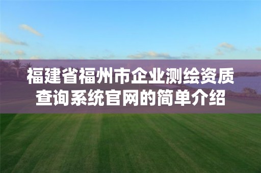 福建省福州市企業(yè)測繪資質(zhì)查詢系統(tǒng)官網(wǎng)的簡單介紹