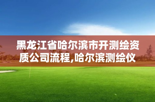 黑龍江省哈爾濱市開(kāi)測(cè)繪資質(zhì)公司流程,哈爾濱測(cè)繪儀器檢測(cè)