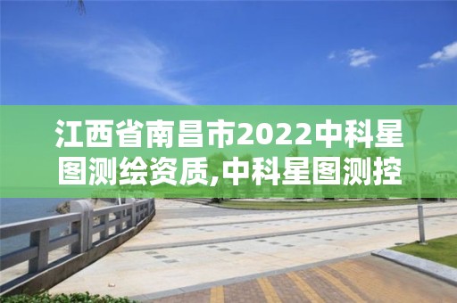 江西省南昌市2022中科星圖測繪資質,中科星圖測控技術有限公司