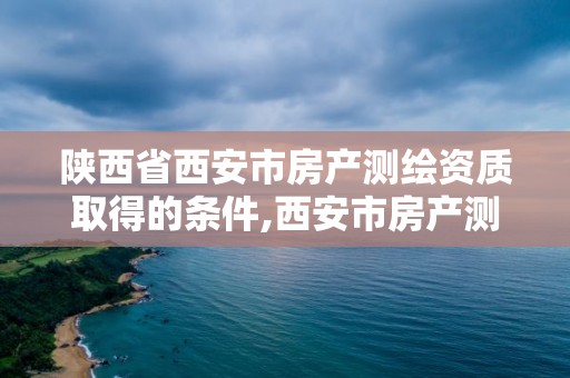 陜西省西安市房產測繪資質取得的條件,西安市房產測繪事務所