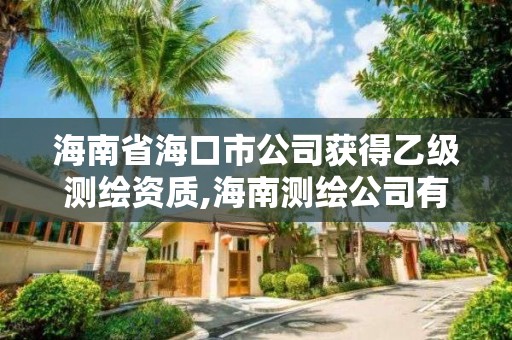 海南省海口市公司獲得乙級測繪資質,海南測繪公司有多少家