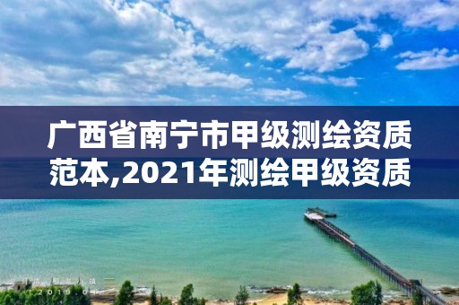 廣西省南寧市甲級測繪資質(zhì)范本,2021年測繪甲級資質(zhì)申報條件