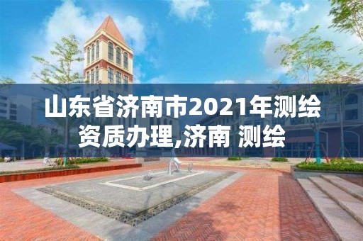 山東省濟南市2021年測繪資質辦理,濟南 測繪