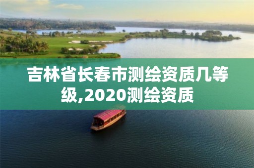 吉林省長春市測繪資質幾等級,2020測繪資質