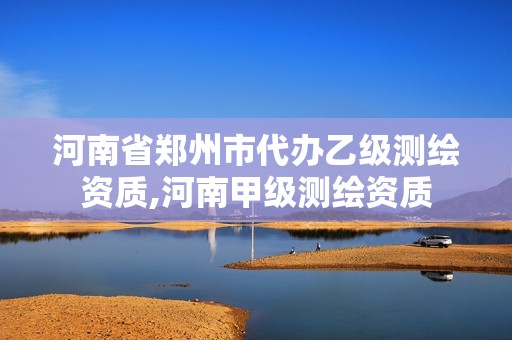 河南省鄭州市代辦乙級測繪資質(zhì),河南甲級測繪資質(zhì)