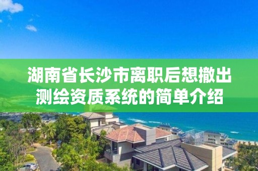 湖南省長沙市離職后想撤出測繪資質(zhì)系統(tǒng)的簡單介紹