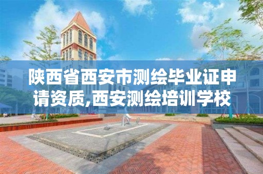 陜西省西安市測繪畢業證申請資質,西安測繪培訓學校