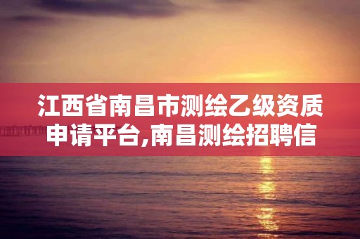 江西省南昌市測繪乙級資質申請平臺,南昌測繪招聘信息