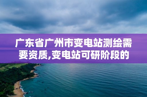 廣東省廣州市變電站測繪需要資質(zhì),變電站可研階段的測量要求的地形圖