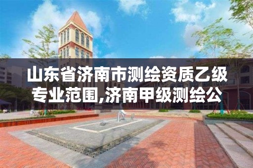 山東省濟南市測繪資質乙級專業范圍,濟南甲級測繪公司