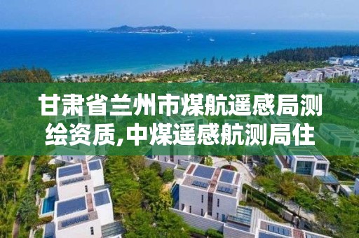 甘肅省蘭州市煤航遙感局測繪資質,中煤遙感航測局住宿。