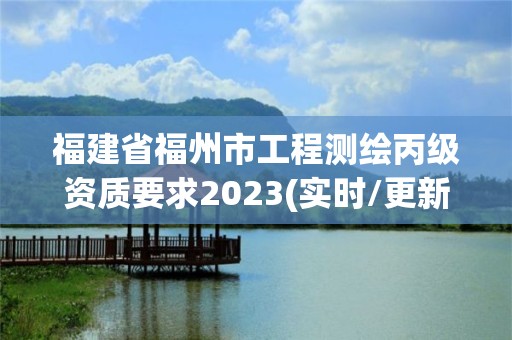 福建省福州市工程測繪丙級資質要求2023(實時/更新中)