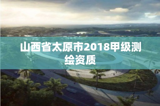 山西省太原市2018甲級測繪資質