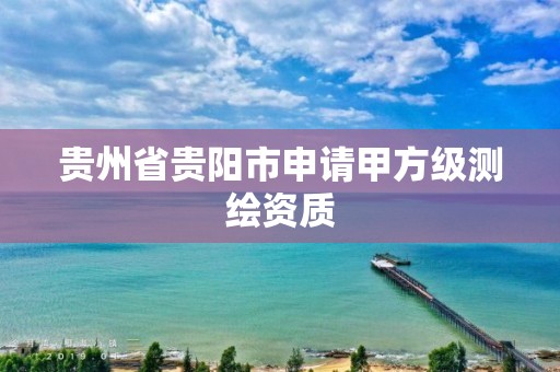 貴州省貴陽市申請甲方級測繪資質(zhì)