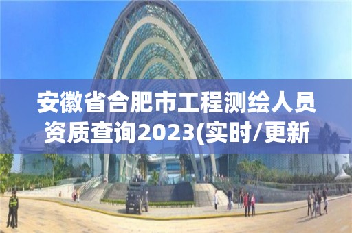 安徽省合肥市工程測(cè)繪人員資質(zhì)查詢2023(實(shí)時(shí)/更新中)