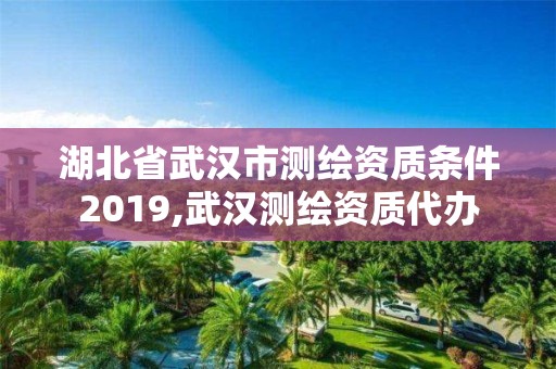 湖北省武漢市測繪資質(zhì)條件2019,武漢測繪資質(zhì)代辦