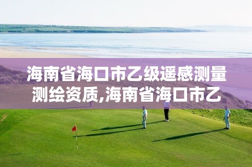 海南省海口市乙級遙感測量測繪資質,海南省海口市乙級遙感測量測繪資質公司