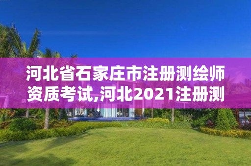 河北省石家莊市注冊測繪師資質考試,河北2021注冊測繪師報考條件