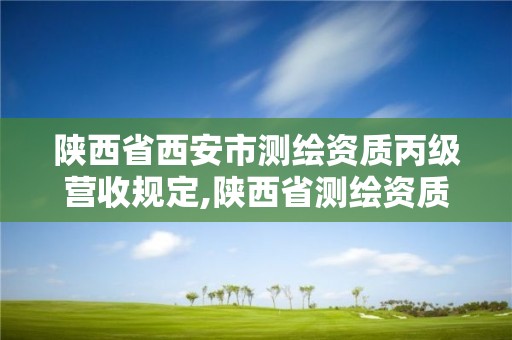 陜西省西安市測繪資質丙級營收規定,陜西省測繪資質延期公告